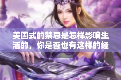 美国式的禁忌是怎样影响生活的，你是否也有这样的经历？