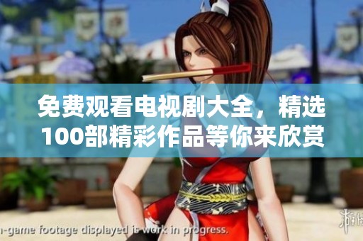 免费观看电视剧大全，精选100部精彩作品等你来欣赏