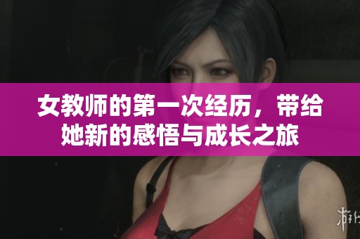 女教师的第一次经历，带给她新的感悟与成长之旅