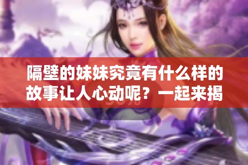 隔壁的妹妹究竟有什么样的故事让人心动呢？一起来揭开她的秘密吧。