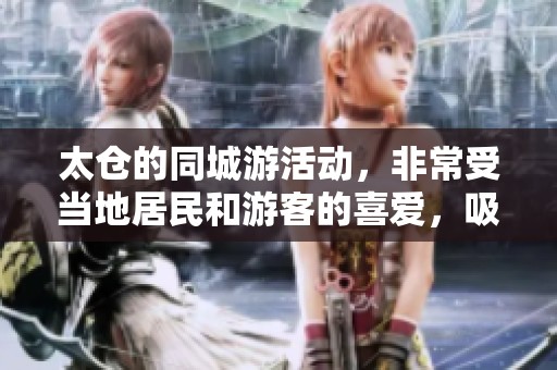 太仓的同城游活动，非常受当地居民和游客的喜爱，吸引了众多参与者。