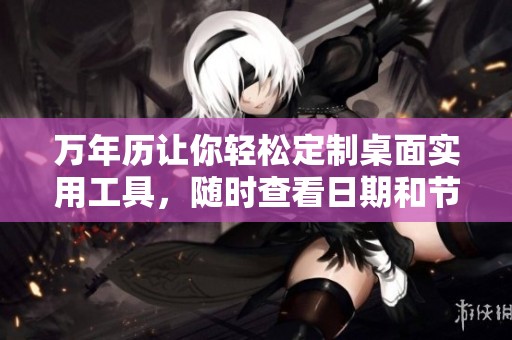 万年历让你轻松定制桌面实用工具，随时查看日期和节气等信息