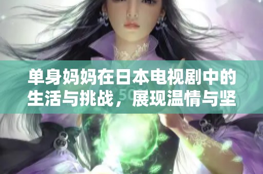 单身妈妈在日本电视剧中的生活与挑战，展现温情与坚韧的故事