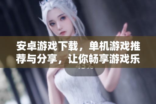安卓游戏下载，单机游戏推荐与分享，让你畅享游戏乐趣