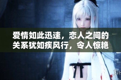 爱情如此迅速，恋人之间的关系犹如疾风行，令人惊艳又心动
