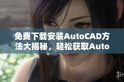 免费下载安装AutoCAD方法大揭秘，轻松获取Autocad免费下载资源