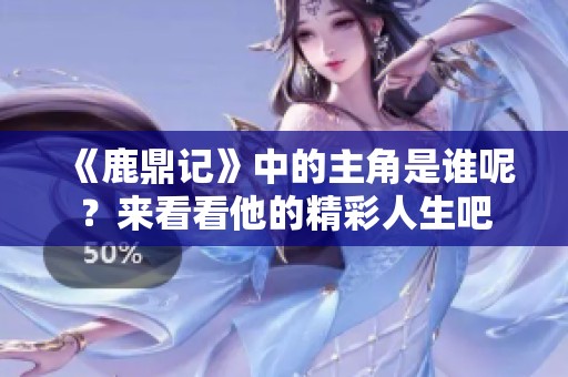 《鹿鼎记》中的主角是谁呢？来看看他的精彩人生吧