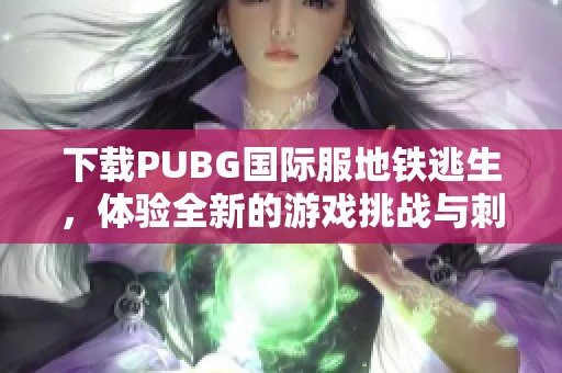 下载PUBG国际服地铁逃生，体验全新的游戏挑战与刺激乐趣