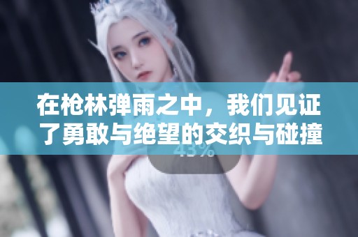 在枪林弹雨之中，我们见证了勇敢与绝望的交织与碰撞