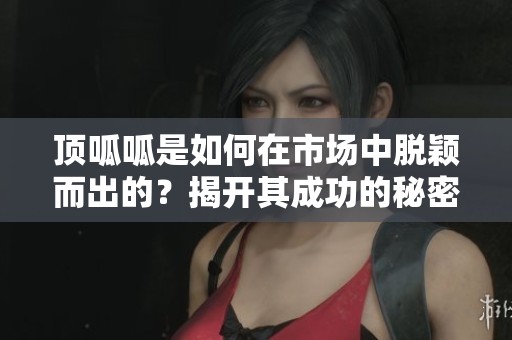 顶呱呱是如何在市场中脱颖而出的？揭开其成功的秘密与策略