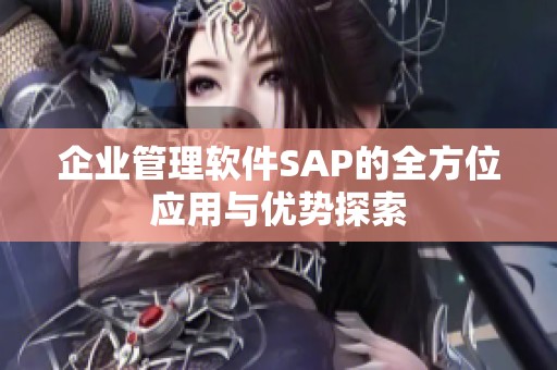企业管理软件SAP的全方位应用与优势探索