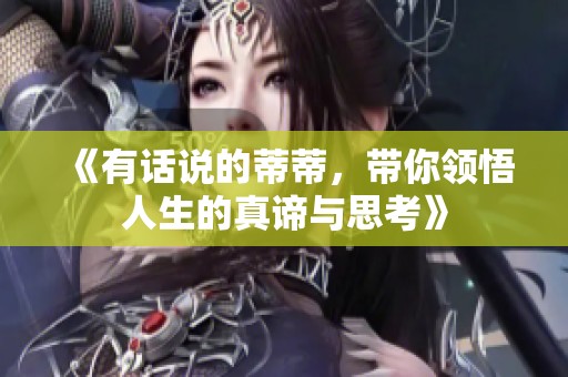 《有话说的蒂蒂，带你领悟人生的真谛与思考》