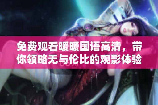 免费观看暖暖国语高清，带你领略无与伦比的观影体验