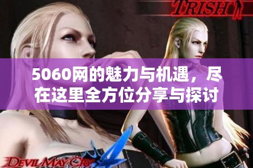 5060网的魅力与机遇，尽在这里全方位分享与探讨