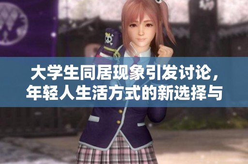 大学生同居现象引发讨论，年轻人生活方式的新选择与挑战