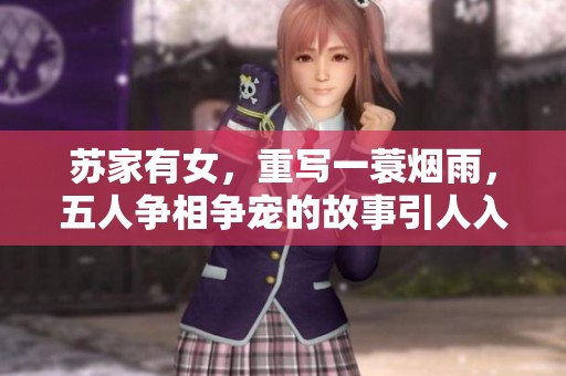 苏家有女，重写一蓑烟雨，五人争相争宠的故事引人入胜