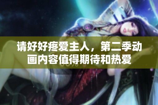 请好好疼爱主人，第二季动画内容值得期待和热爱