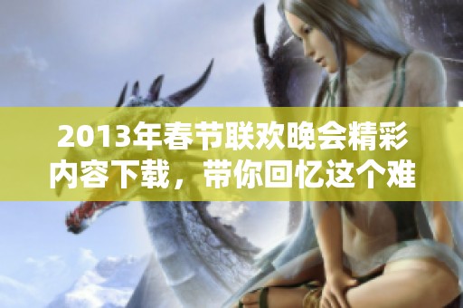2013年春节联欢晚会精彩内容下载，带你回忆这个难忘的夜晚