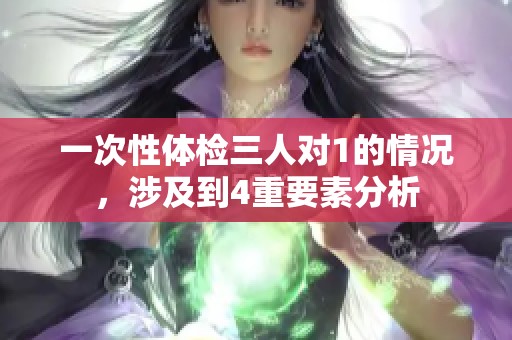 一次性体检三人对1的情况，涉及到4重要素分析