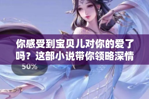 你感受到宝贝儿对你的爱了吗？这部小说带你领略深情的世界