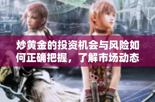 炒黄金的投资机会与风险如何正确把握，了解市场动态是关键所在