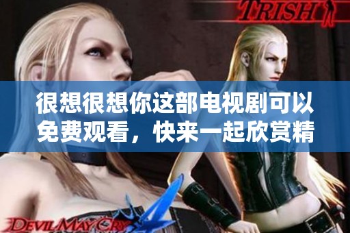 很想很想你这部电视剧可以免费观看，快来一起欣赏精彩剧情吧！