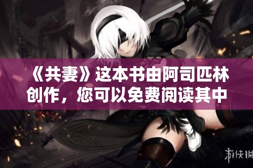 《共妻》这本书由阿司匹林创作，您可以免费阅读其中的精彩内容