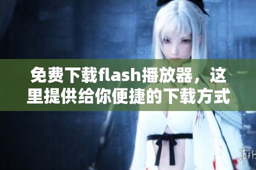 免费下载flash播放器，这里提供给你便捷的下载方式