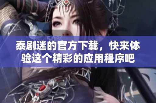 泰剧迷的官方下载，快来体验这个精彩的应用程序吧