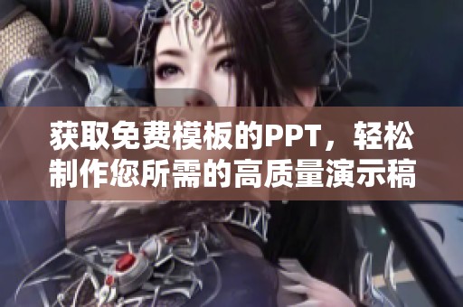 获取免费模板的PPT，轻松制作您所需的高质量演示稿