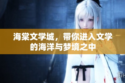 海棠文学城，带你进入文学的海洋与梦境之中