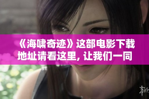 《海啸奇迹》这部电影下载地址请看这里, 让我们一同感受震撼的故事