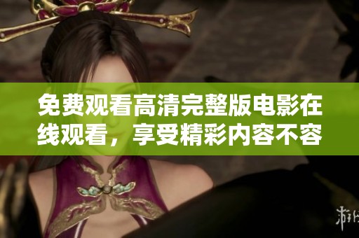 免费观看高清完整版电影在线观看，享受精彩内容不容错过！