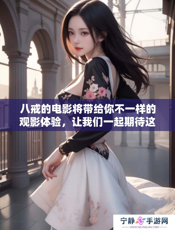 八戒的电影将带给你不一样的观影体验，让我们一起期待这部佳作的上映