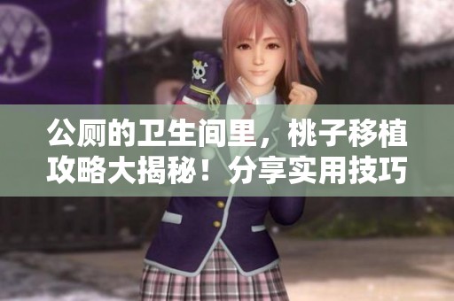 公厕的卫生间里，桃子移植攻略大揭秘！分享实用技巧与步骤！