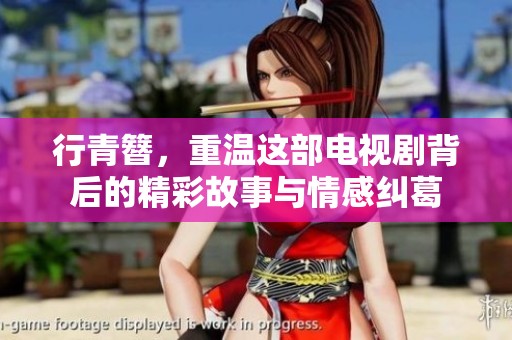 行青簪，重温这部电视剧背后的精彩故事与情感纠葛