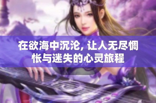 在欲海中沉沦, 让人无尽惆怅与迷失的心灵旅程