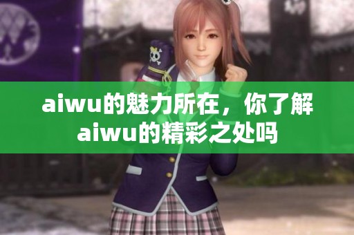 aiwu的魅力所在，你了解aiwu的精彩之处吗