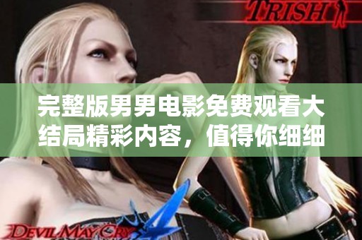 完整版男男电影免费观看大结局精彩内容，值得你细细品味与回味