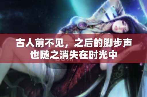 古人前不见，之后的脚步声也随之消失在时光中