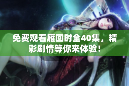 免费观看雁回时全40集，精彩剧情等你来体验！