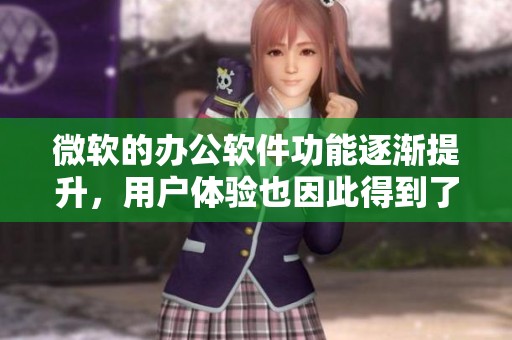 微软的办公软件功能逐渐提升，用户体验也因此得到了显著改善