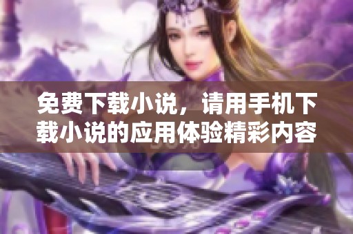 免费下载小说，请用手机下载小说的应用体验精彩内容，从而畅享阅读乐趣