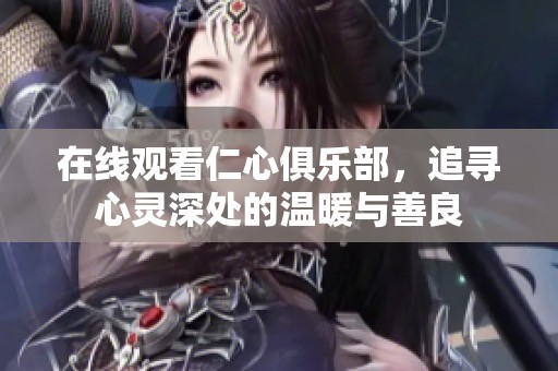在线观看仁心俱乐部，追寻心灵深处的温暖与善良