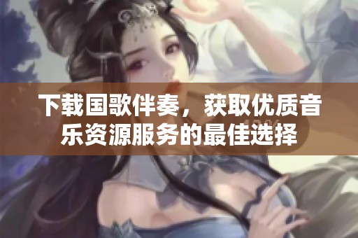下载国歌伴奏，获取优质音乐资源服务的最佳选择