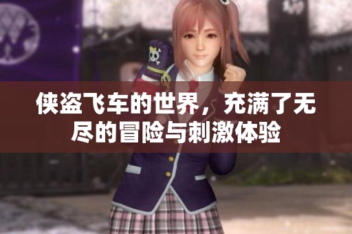 侠盗飞车的世界，充满了无尽的冒险与刺激体验