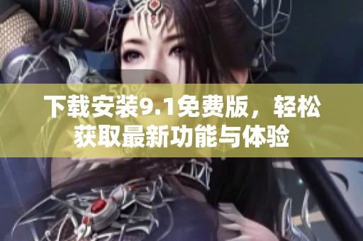下载安装9.1免费版，轻松获取最新功能与体验