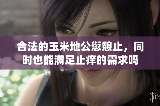 合法的玉米地公愆憩止，同时也能满足止痒的需求吗