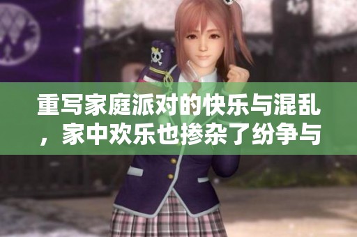 重写家庭派对的快乐与混乱，家中欢乐也掺杂了纷争与尴尬。