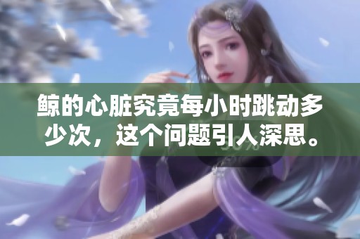 鲸的心脏究竟每小时跳动多少次，这个问题引人深思。